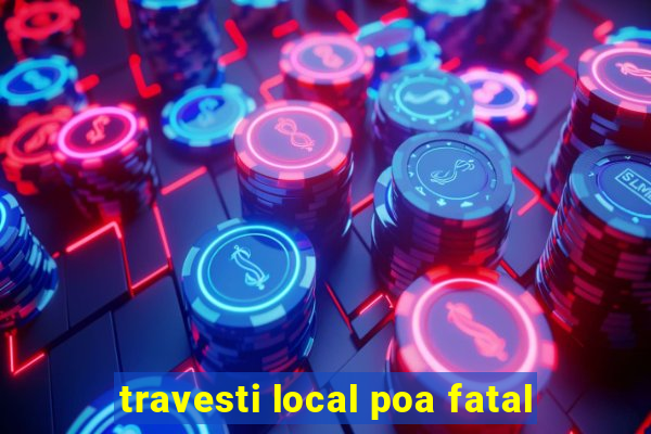 travesti local poa fatal